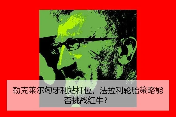 勒克莱尔匈牙利站杆位，法拉利轮胎策略能否挑战红牛？