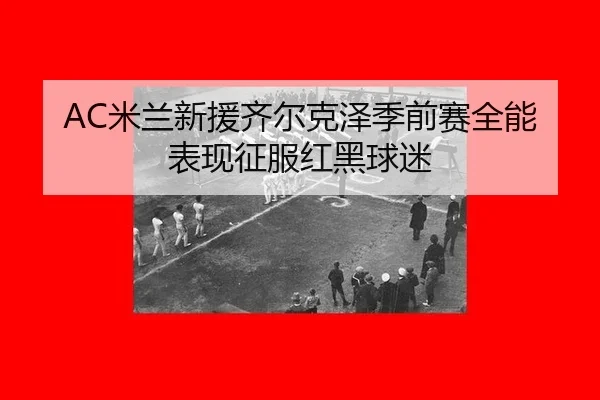 mi-lan-xin-yuan-qi-er-ke-ze-ji-qian-sai-quan-neng-biao-xian-zheng-fu-hong-hei-qiu-mi-3-647.jpg