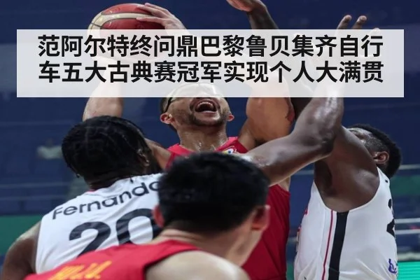 范阿尔特终问鼎巴黎鲁贝集齐自行车五大古典赛冠军实现个人大满贯